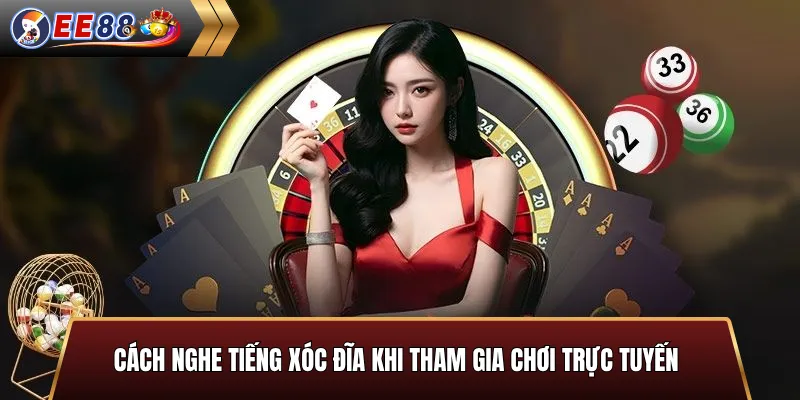 Cách nghe tiếng xóc đĩa khi tham gia chơi trực tuyến