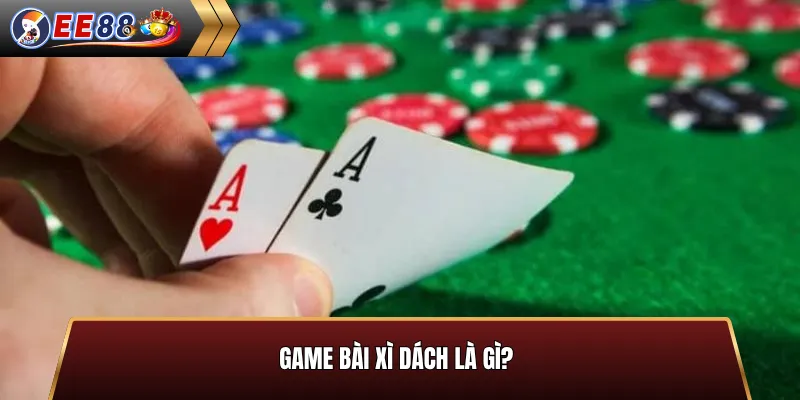 Game bài xì dách là gì?