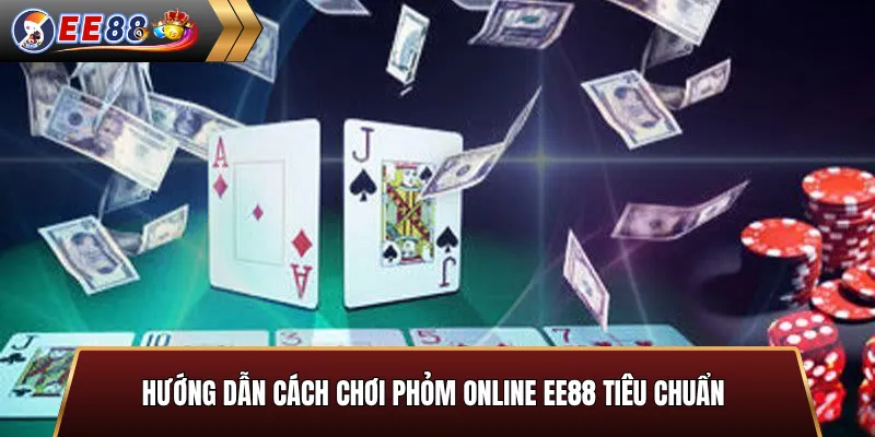 Hướng dẫn cách chơi Phỏm online EE88 tiêu chuẩn