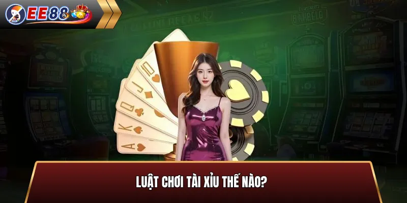 Luật chơi tài xỉu thế nào?