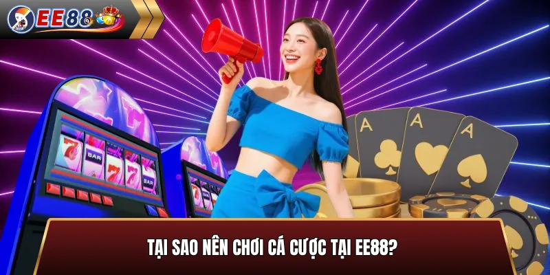 Tại sao nên chơi cá cược tại EE88?