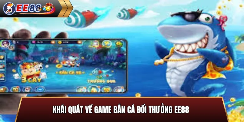 Khái quát về game bắn cá đổi thưởng EE88
