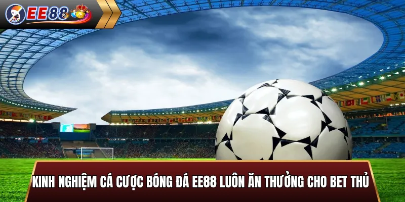 Kinh nghiệm cá cược bóng đá EE88 luôn ăn thưởng cho bet thủ