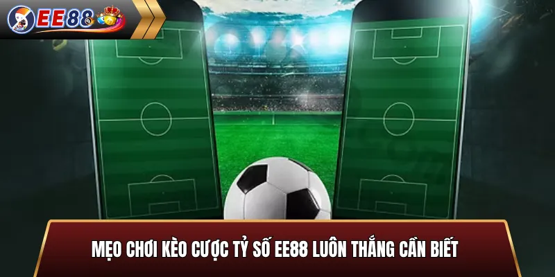 Mẹo chơi kèo cược tỷ số EE88 luôn thắng cần biết
