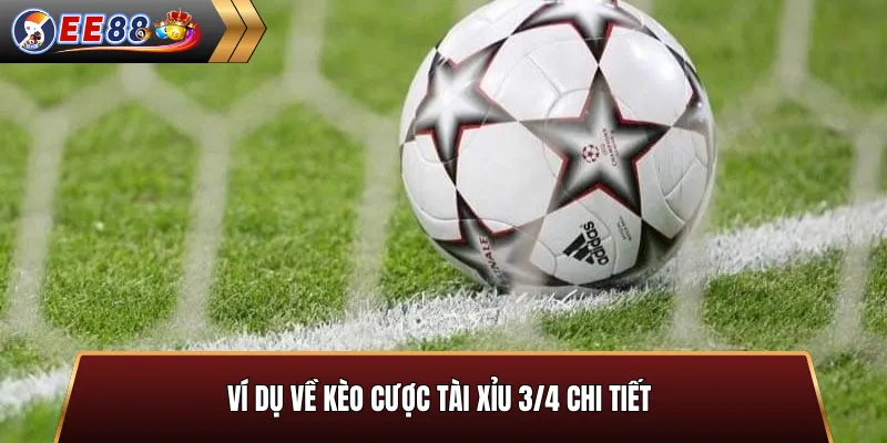 Ví dụ về kèo cược Tài xỉu 3/4 chi tiết