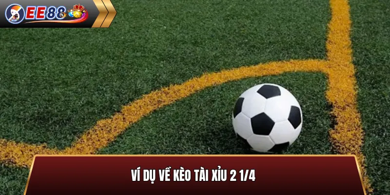 Ví dụ về kèo tài xỉu 2 1/4