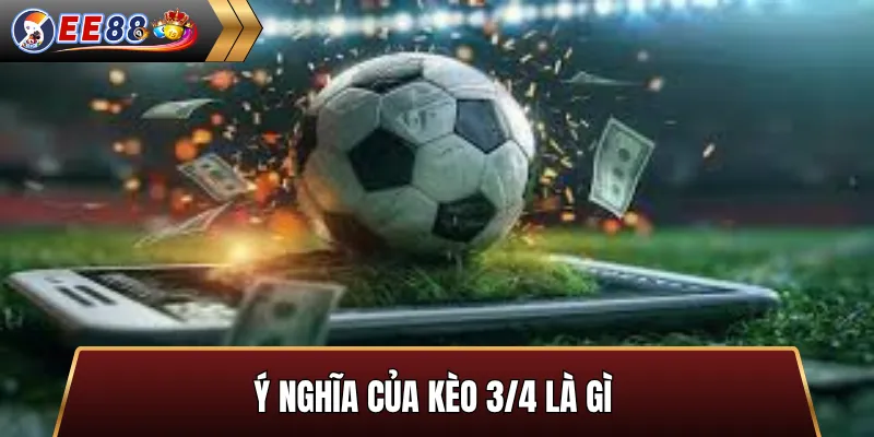 Ý nghĩa của kèo 3/4 là gì