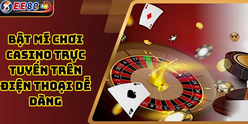 Bật Mí Chơi Casino Trực Tuyến Trên Điện Thoại Dễ Dàng
