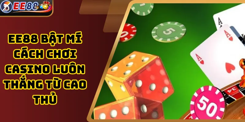 EE88 Bật Mí Cách Chơi Casino Luôn Thắng Từ Cao Thủ