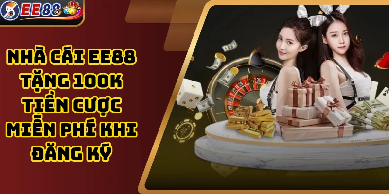Nhà Cái EE88 Tặng 100k Tiền Cược Miễn Phí Khi Đăng Ký