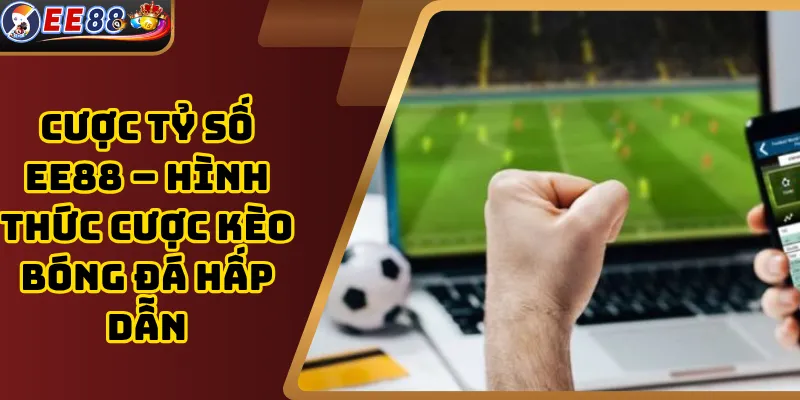 Cược tỷ số EE88 – Hình thức cược kèo bóng đá hấp dẫn