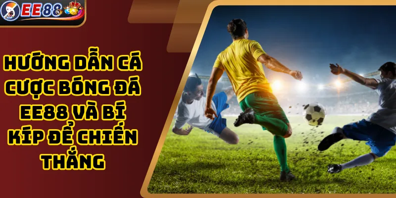 Hướng dẫn cá cược bóng đá EE88 và bí kíp để chiến thắng