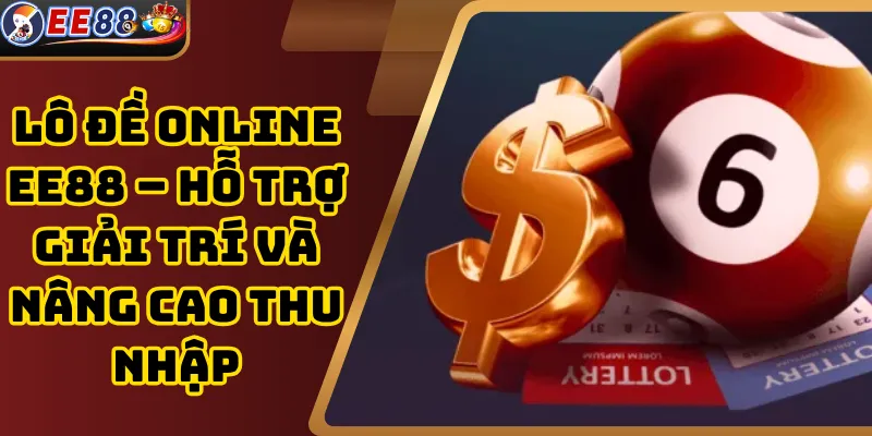 Lô Đề Online EE88 – Hỗ Trợ Giải Trí Và Nâng Cao Thu Nhập
