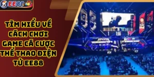 Tìm hiểu về cách chơi game cá cược thể thao điện tử EE88